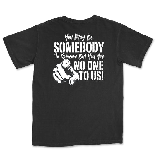You May Be Somebody to Someone But You Are No One to Us Tee