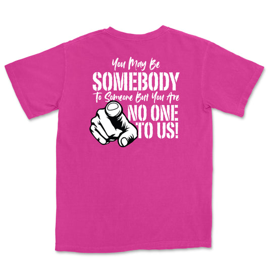 You May Be Somebody to Someone But You Are No One to Us Tee